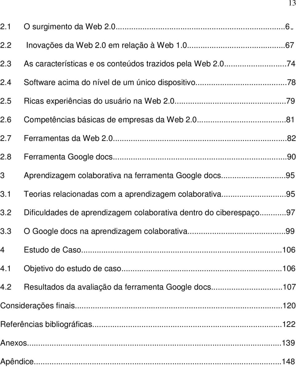 8 Ferramenta Google docs...90 3 Aprendizagem colaborativa na ferramenta Google docs...95 3.1 Teorias relacionadas com a aprendizagem colaborativa...95 3.2 Dificuldades de aprendizagem colaborativa dentro do ciberespaço.