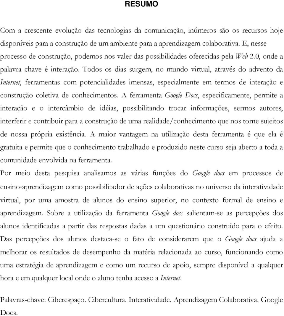 Todos os dias surgem, no mundo virtual, através do advento da Internet, ferramentas com potencialidades imensas, especialmente em termos de interação e construção coletiva de conhecimentos.