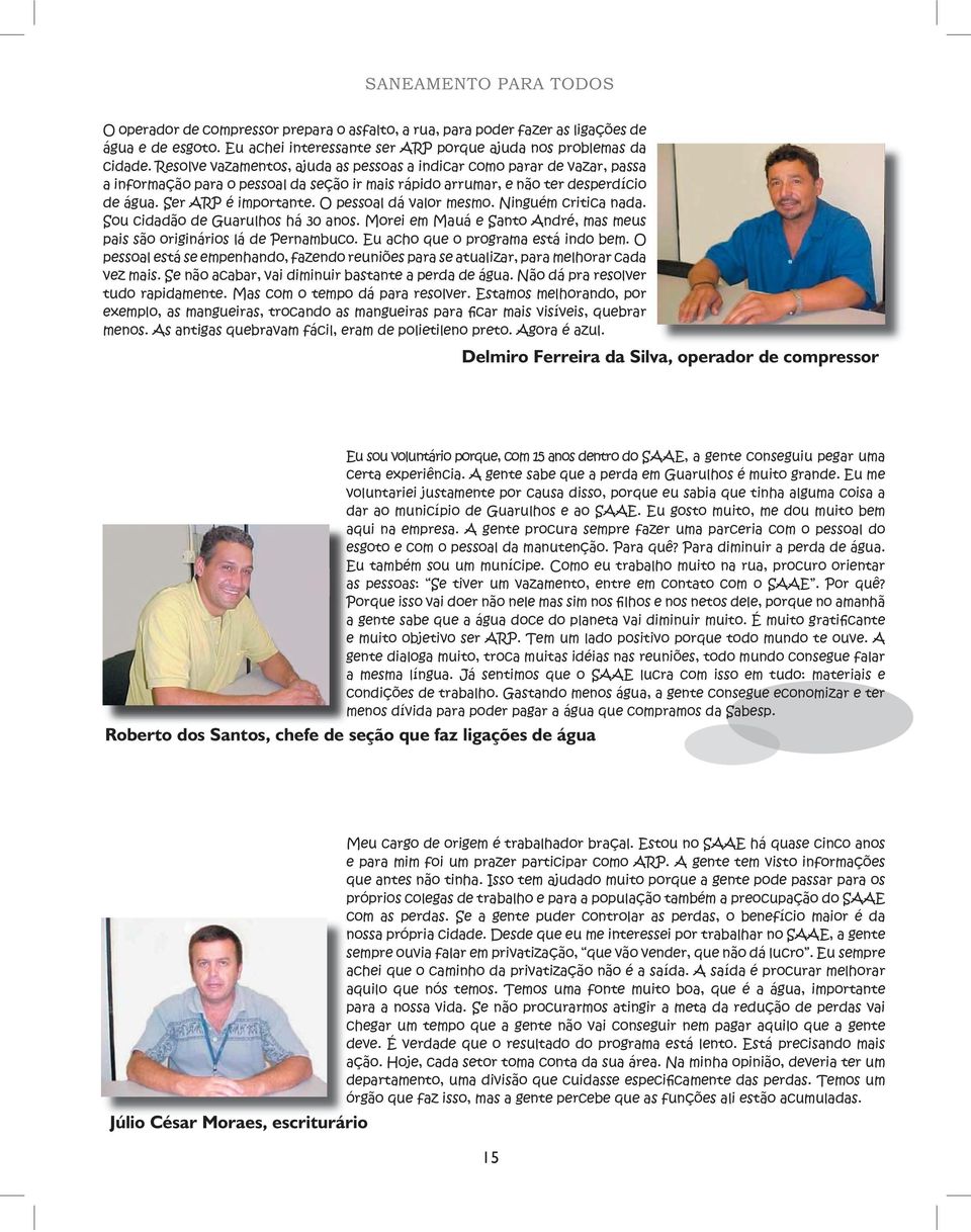 O pessoal dá valor mesmo. Ninguém critica nada. Sou cidadão de Guarulhos há 30 anos. Morei em Mauá e Santo André, mas meus pais são originários lá de Pernambuco. Eu acho que o programa está indo bem.