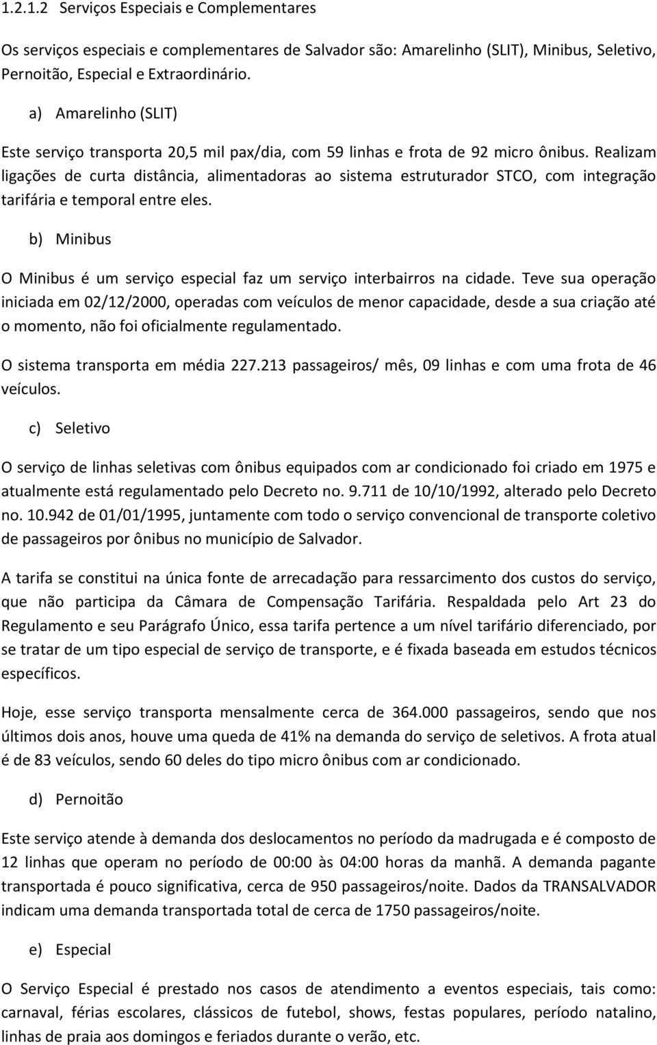 Realizam ligações de curta distância, alimentadoras ao sistema estruturador STCO, com integração tarifária e temporal entre eles.