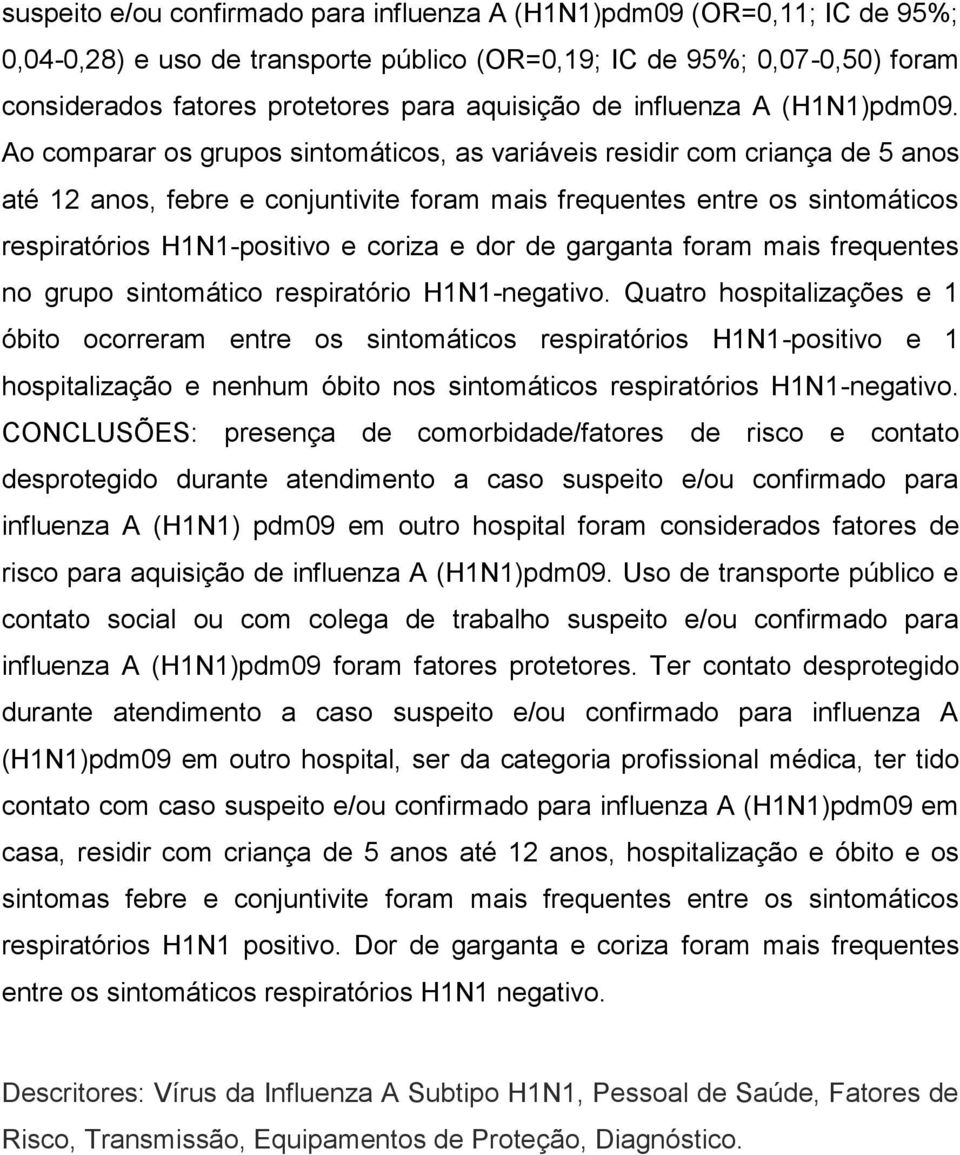 Ao comparar os grupos sintomáticos, as variáveis residir com criança de 5 anos até 12 anos, febre e conjuntivite foram mais frequentes entre os sintomáticos respiratórios H1N1-positivo e coriza e dor