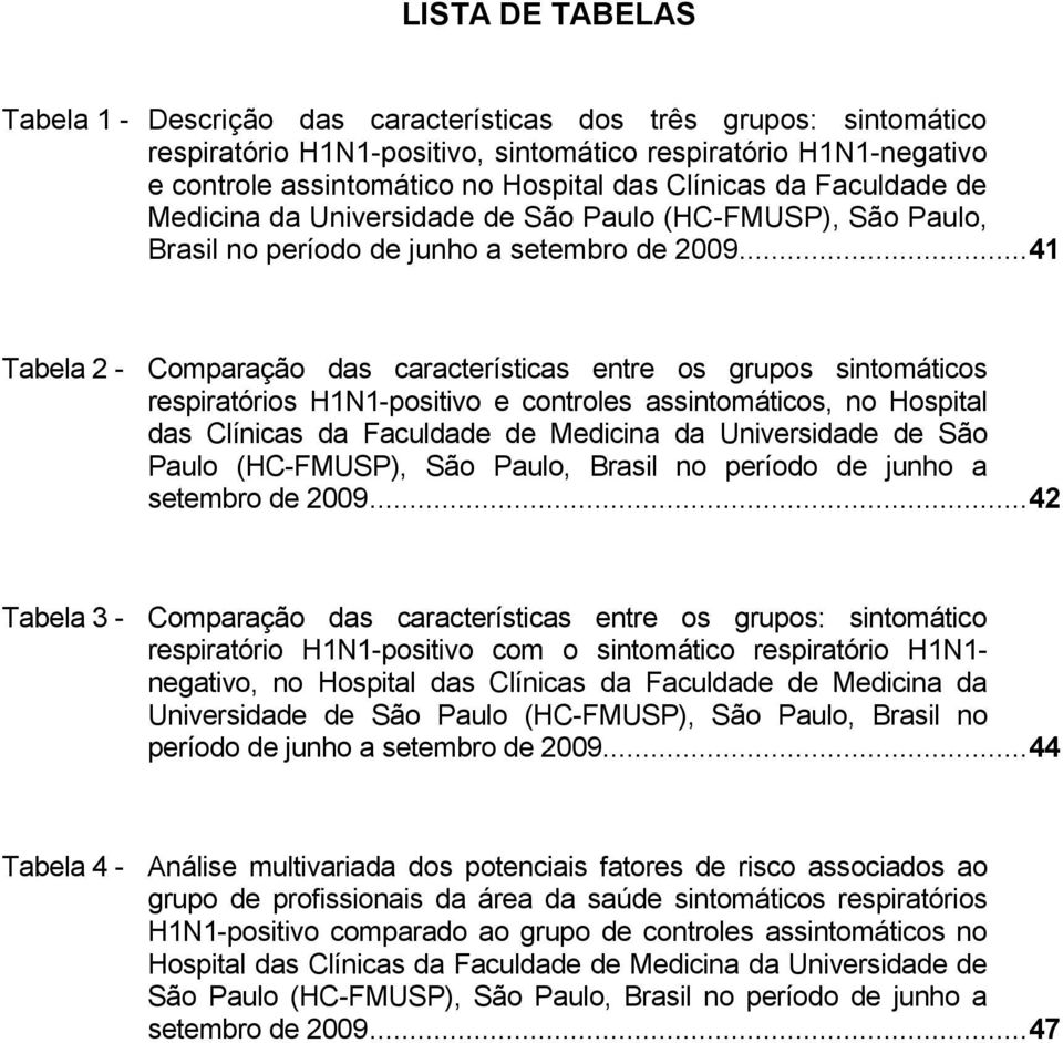 .. 41 Tabela 2 - Comparação das características entre os grupos sintomáticos respiratórios H1N1-positivo e controles assintomáticos, no Hospital das .