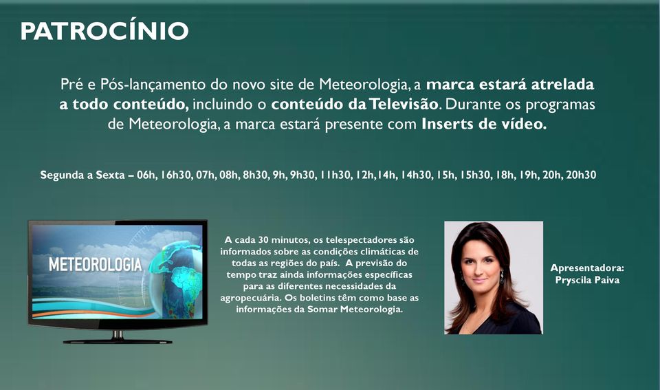 Segunda a Sexta 06h, 16h30, 07h, 08h, 8h30, 9h, 9h30, 11h30, 12h,14h, 14h30, 15h, 15h30, 18h, 19h, 20h, 20h30 A cada 30 minutos, os telespectadores são