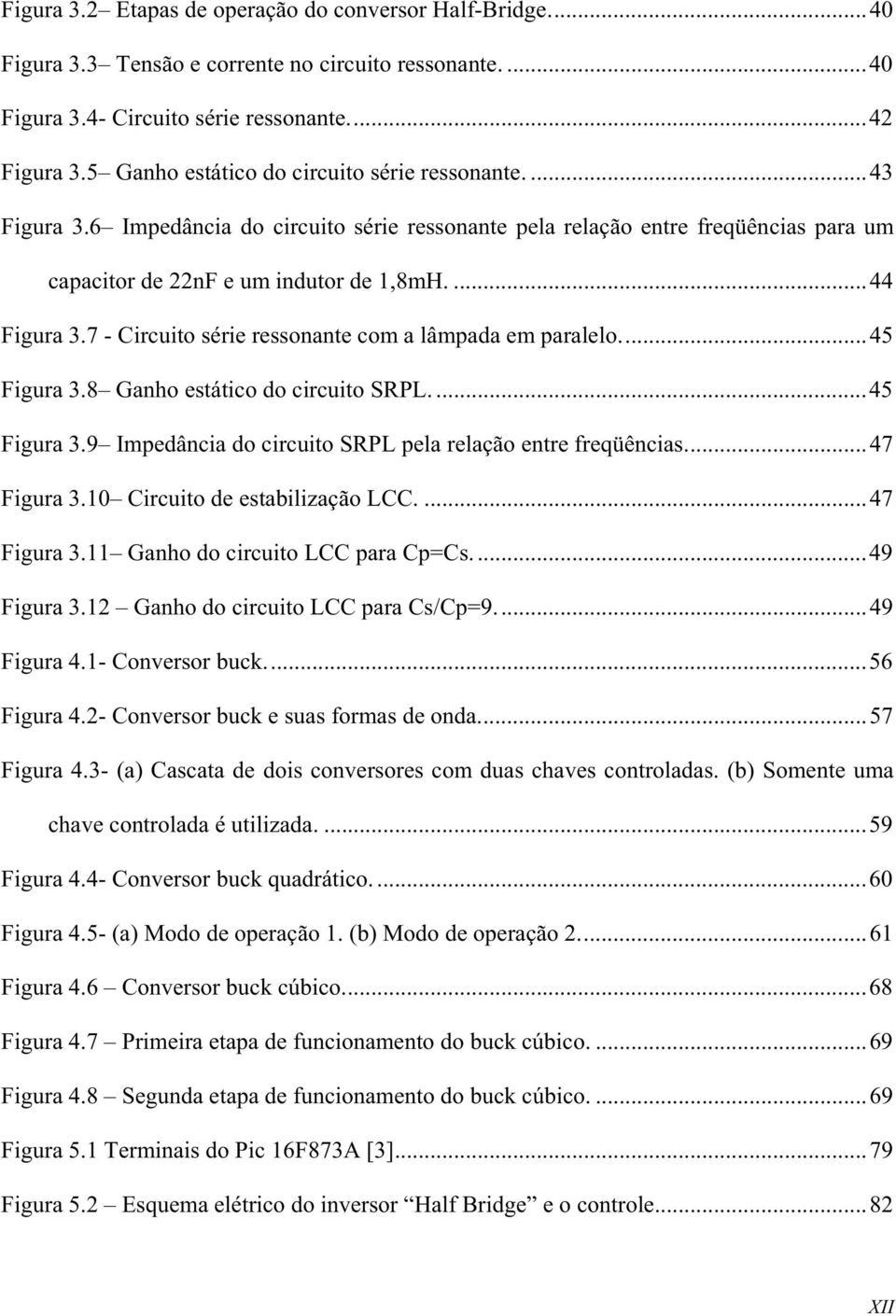 7 - Circuito série ressonante com a lâmpada em paralelo...45 Figura 3.8 Ganho estático do circuito SRPL....45 Figura 3.9 Impedância do circuito SRPL pela relação entre freqüências...47 Figura 3.