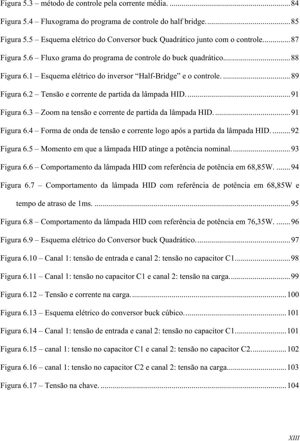 2 Tensão e corrente de partida da lâmpada HID...91 Figura 6.3 Zoom na tensão e corrente de partida da lâmpada HID...91 Figura 6.4 Forma de onda de tensão e corrente logo após a partida da lâmpada HID.