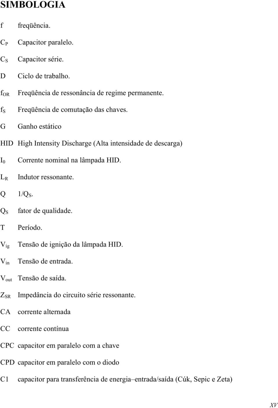 Q 1/Q S. Q S T V ig V in fator de qualidade. Período. Tensão de ignição da lâmpada HID. Tensão de entrada. V out Tensão de saída.