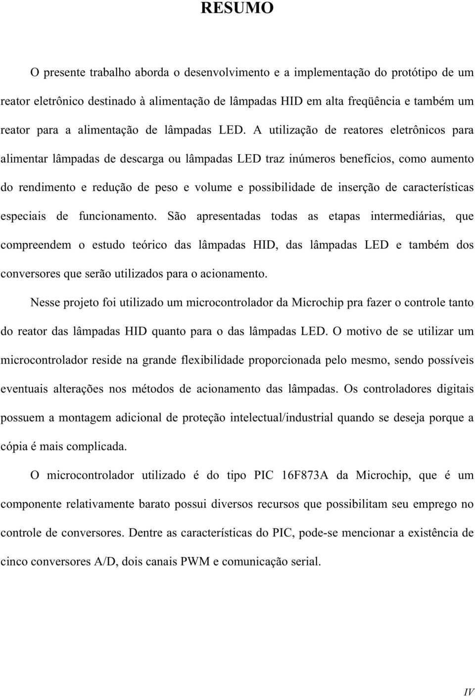 A utilização de reatores eletrônicos para alimentar lâmpadas de descarga ou lâmpadas LED traz inúmeros benefícios, como aumento do rendimento e redução de peso e volume e possibilidade de inserção de