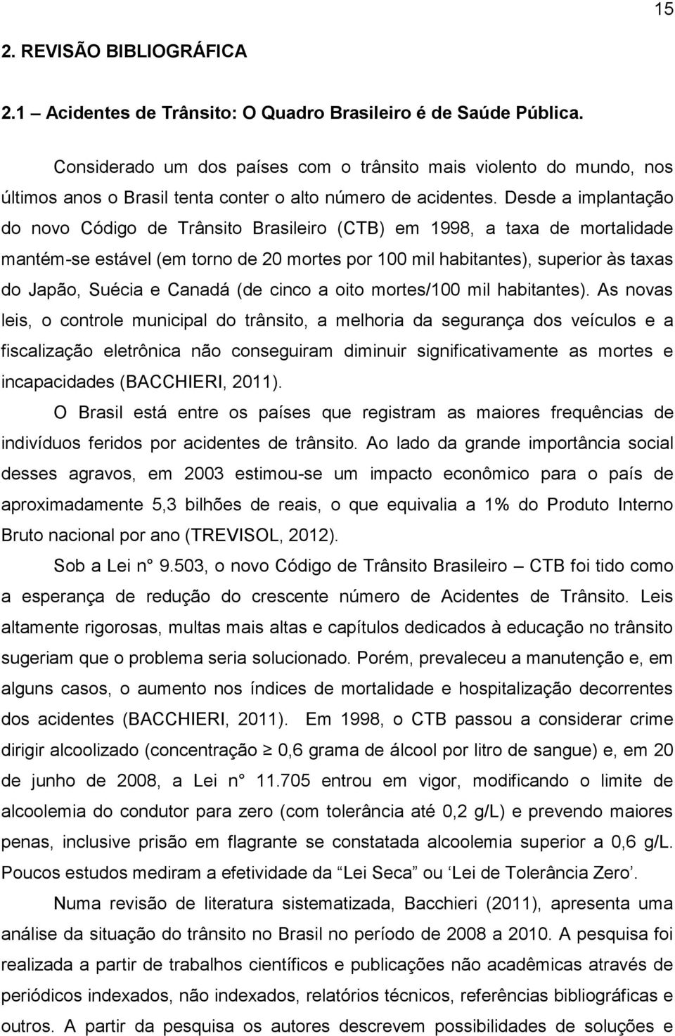 Desde a implantação do novo Código de Trânsito Brasileiro (CTB) em 1998, a taxa de mortalidade mantém-se estável (em torno de 20 mortes por 100 mil habitantes), superior às taxas do Japão, Suécia e