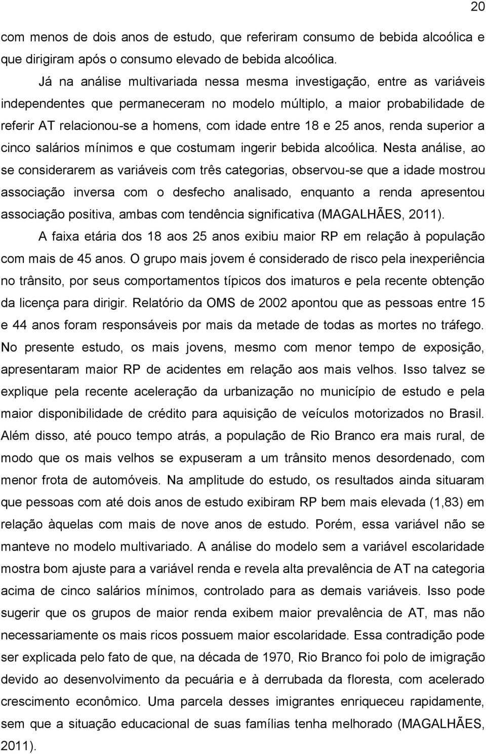 18 e 25 anos, renda superior a cinco salários mínimos e que costumam ingerir bebida alcoólica.