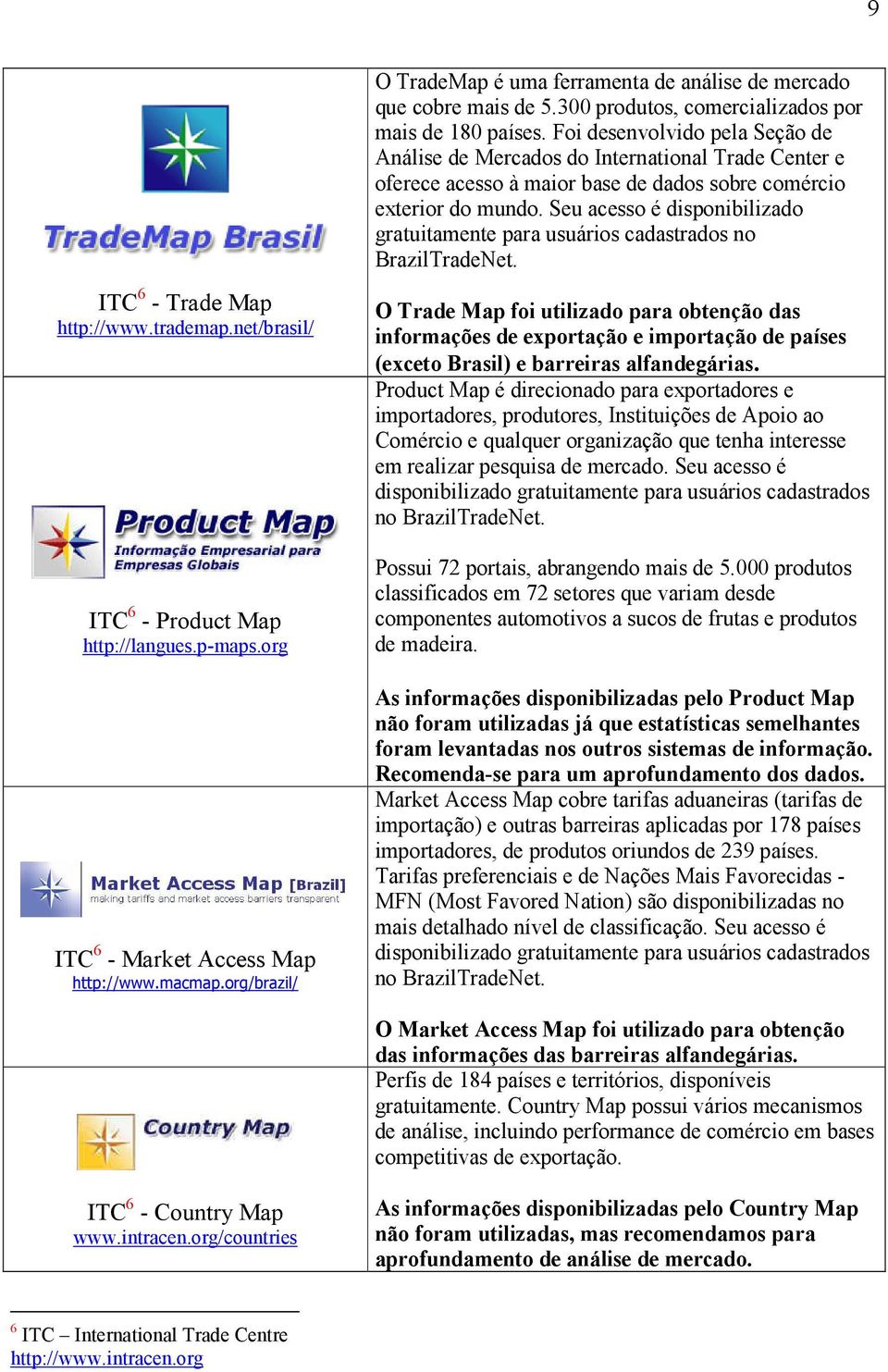 Seu acesso é disponibilizado gratuitamente para usuários cadastrados no BrazilTradeNet. ITC 6 - Trade Map http://www.trademap.net/brasil/ ITC 6 - Product Map http://langues.p-maps.