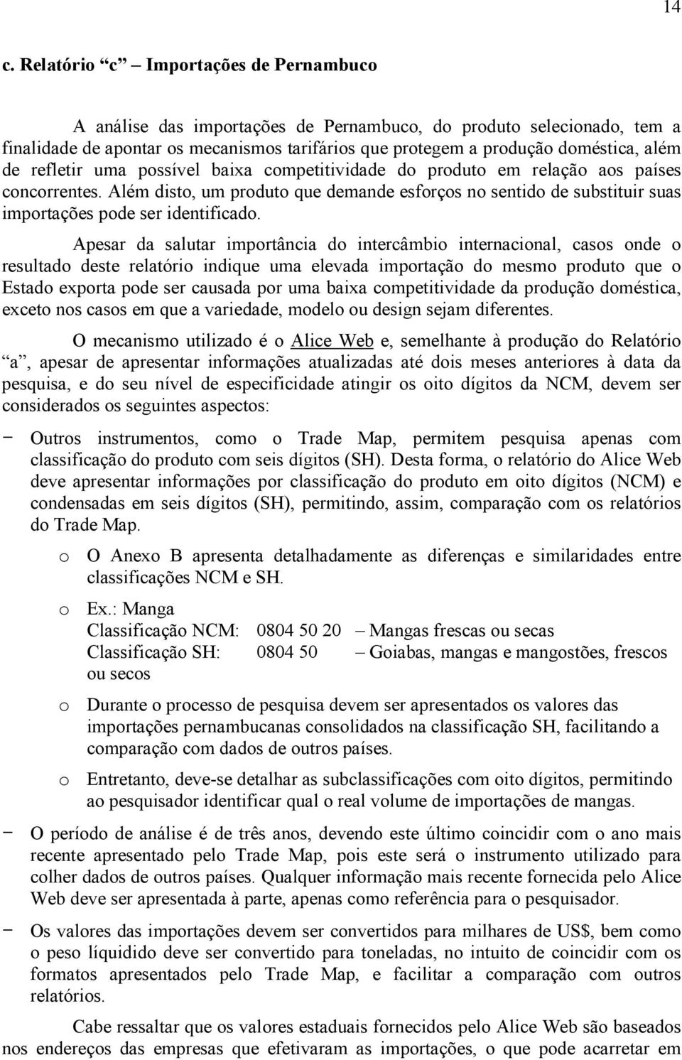 Além disto, um produto que demande esforços no sentido de substituir suas importações pode ser identificado.