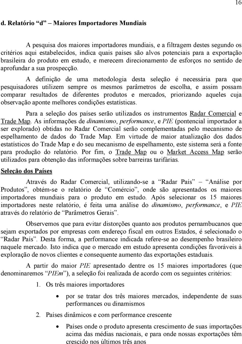 A definição de uma metodologia desta seleção é necessária para que pesquisadores utilizem sempre os mesmos parâmetros de escolha, e assim possam comparar resultados de diferentes produtos e mercados,