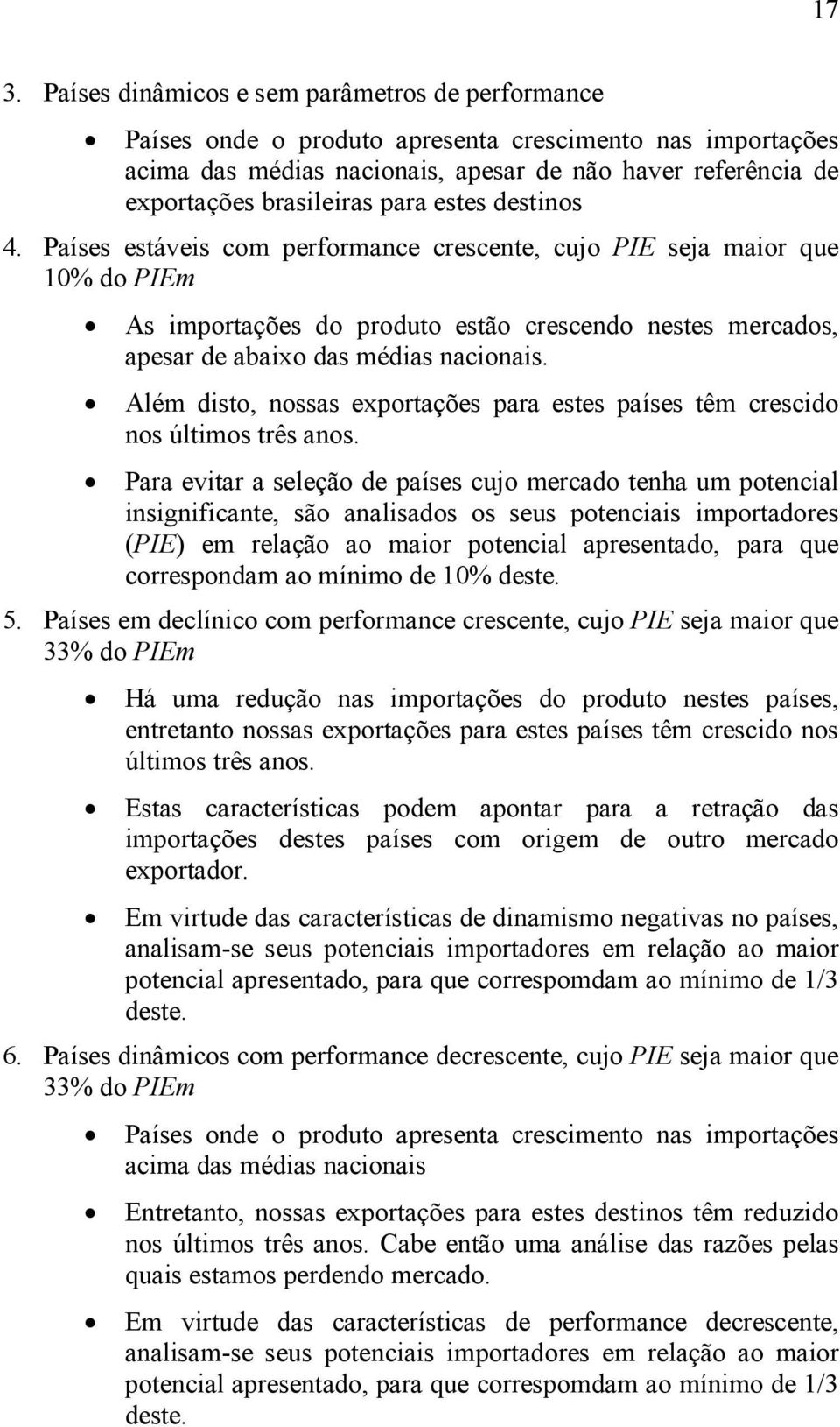 Países estáveis com performance crescente, cujo PIE seja maior que 1 do PIEm As importações do produto estão crescendo nestes mercados, apesar de abaixo das médias nacionais.