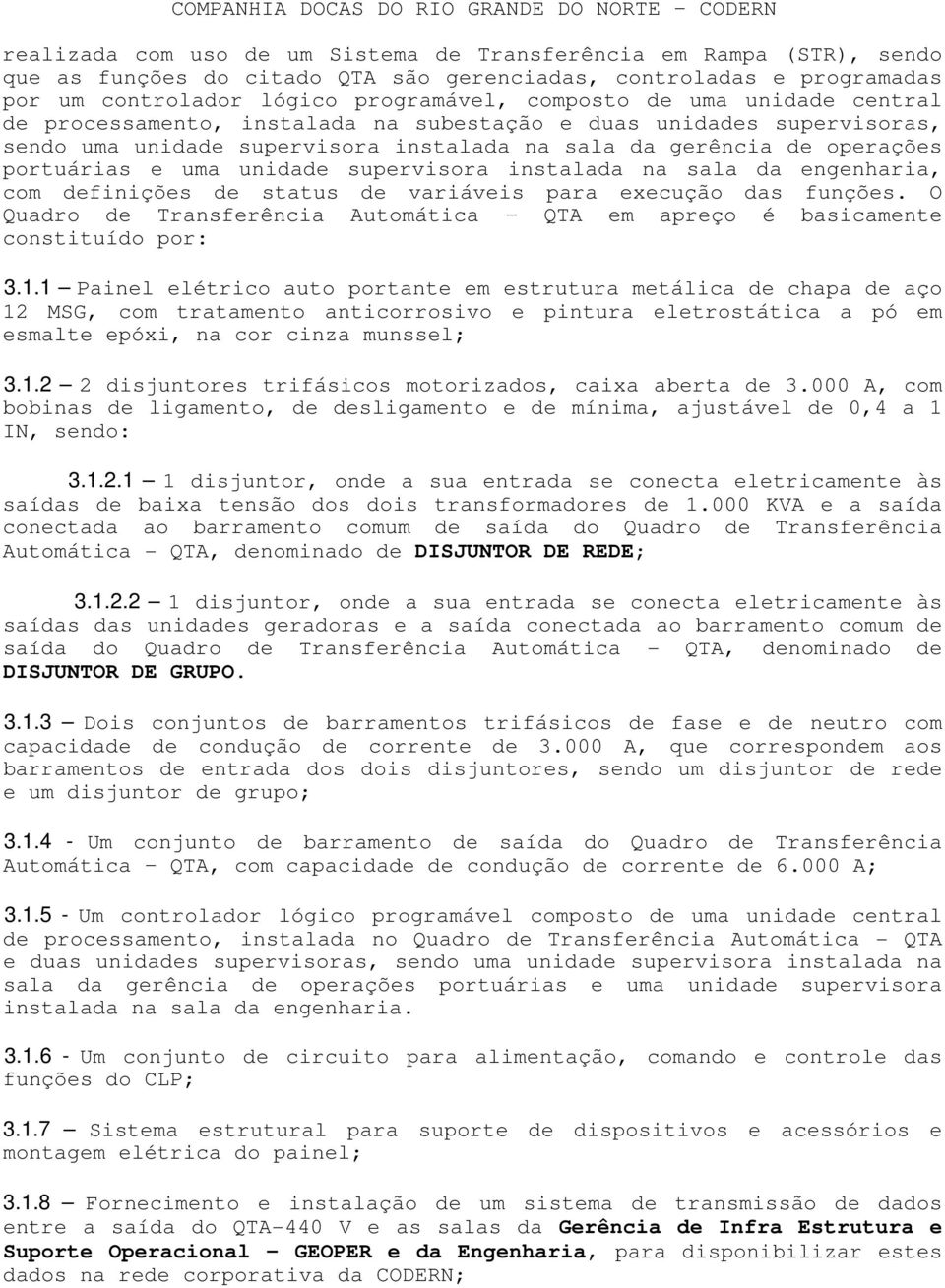 instalada na sala da engenharia, com definições de status de variáveis para execução das funções. O Quadro de Transferência Automática QTA em apreço é basicamente constituído por: 3.1.