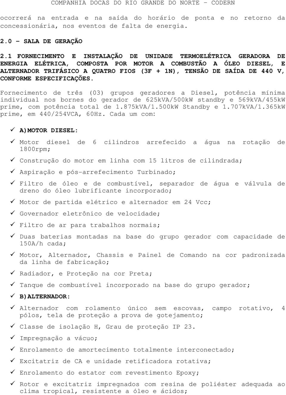 V, CONFORME ESPECIFICAÇÕES. Fornecimento de três (03) grupos geradores a Diesel, potência mínima individual nos bornes do gerador de 625kVA/500kW standby e 569kVA/455kW prime, com potência total de 1.