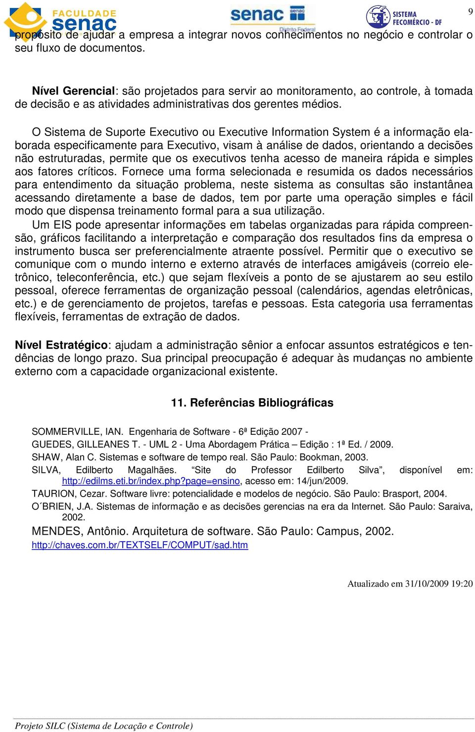 O Sistema de Suporte Executivo ou Executive Information System é a informação elaborada especificamente para Executivo, visam à análise de dados, orientando a decisões não estruturadas, permite que