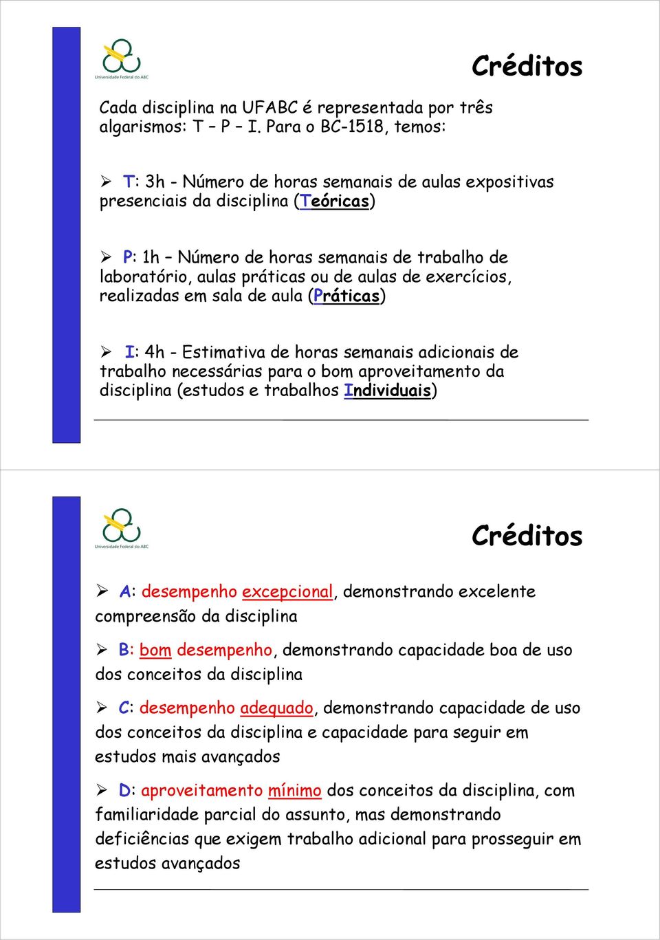 de aulas de exercícios, realizadas em sala de aula (Práticas) I: 4h - Estimativa de horas semanais adicionais de trabalho necessárias para o bom aproveitamento da disciplina (estudos e trabalhos