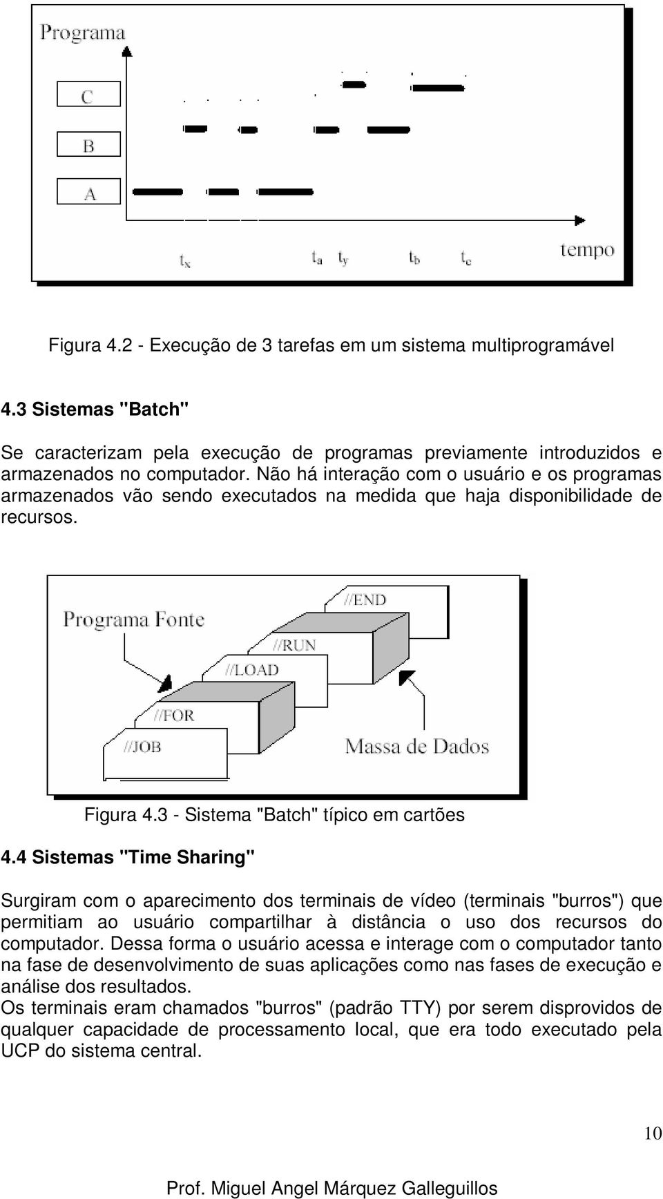 4 Sistemas "Time Sharing" Surgiram com o aparecimento dos terminais de vídeo (terminais "burros") que permitiam ao usuário compartilhar à distância o uso dos recursos do computador.