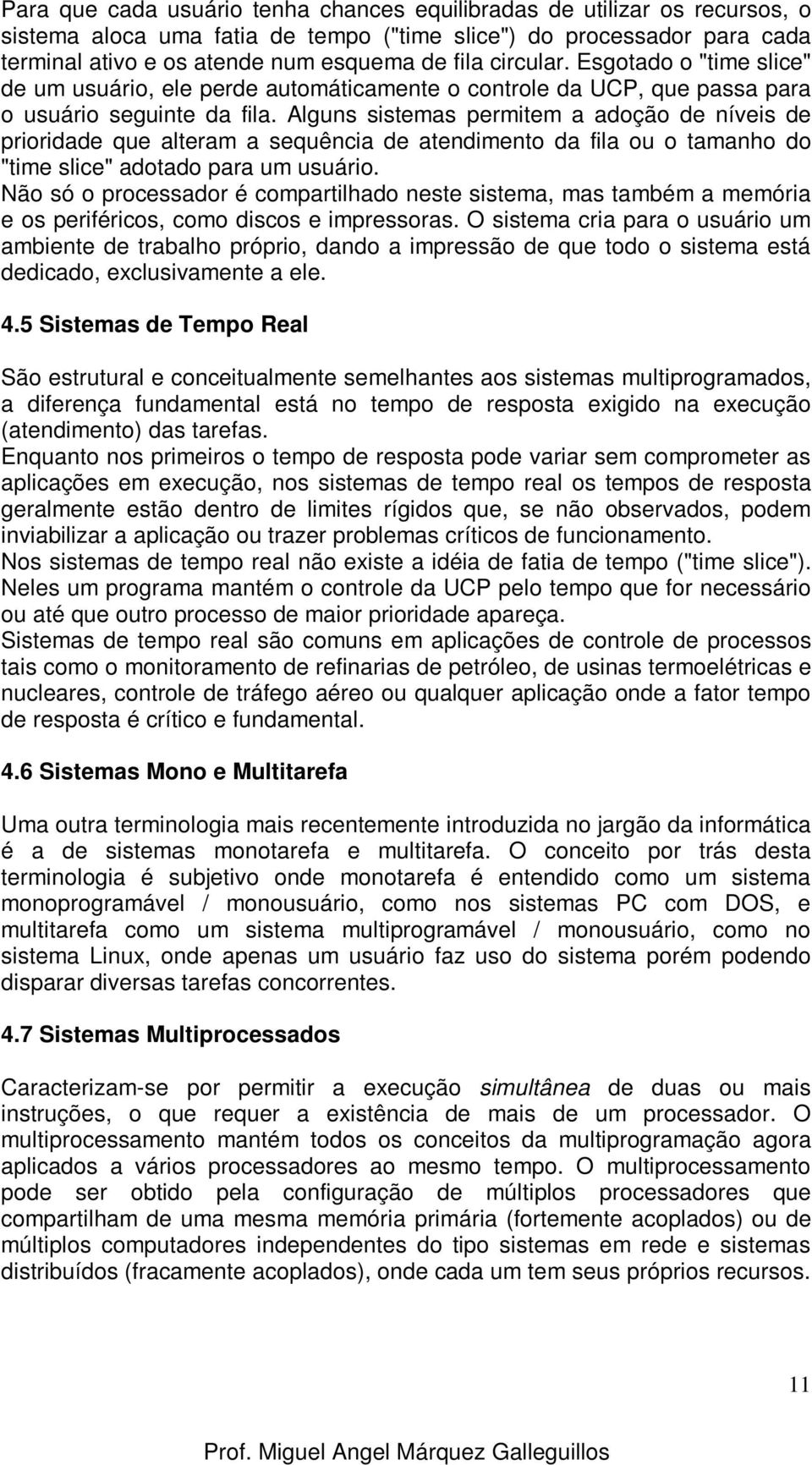 Alguns sistemas permitem a adoção de níveis de prioridade que alteram a sequência de atendimento da fila ou o tamanho do "time slice" adotado para um usuário.