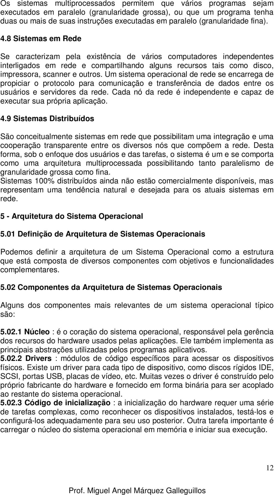 8 Sistemas em Rede Se caracterizam pela existência de vários computadores independentes interligados em rede e compartilhando alguns recursos tais como disco, impressora, scanner e outros.