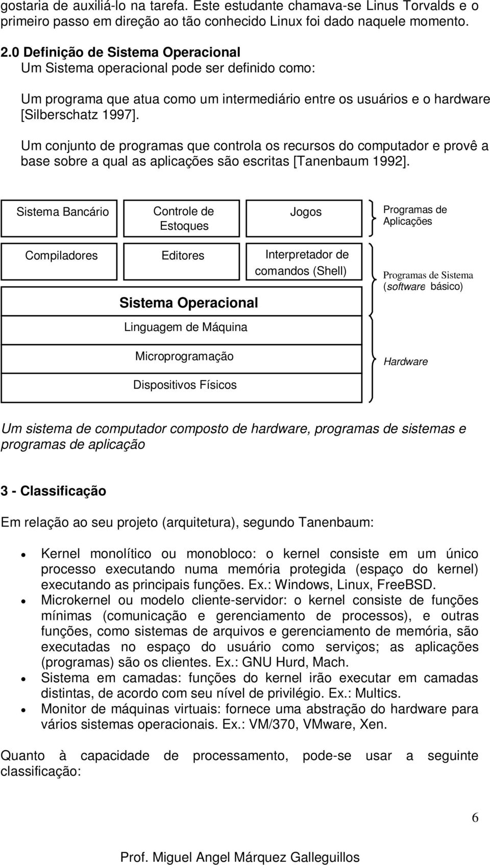 Um conjunto de programas que controla os recursos do computador e provê a base sobre a qual as aplicações são escritas [Tanenbaum 1992].