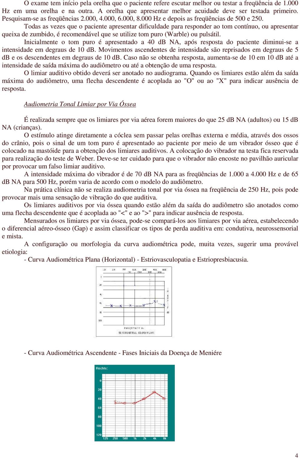 Todas as vezes que o paciente apresentar dificuldade para responder ao tom contínuo, ou apresentar queixa de zumbido, é recomendável que se utilize tom puro (Warble) ou pulsátil.