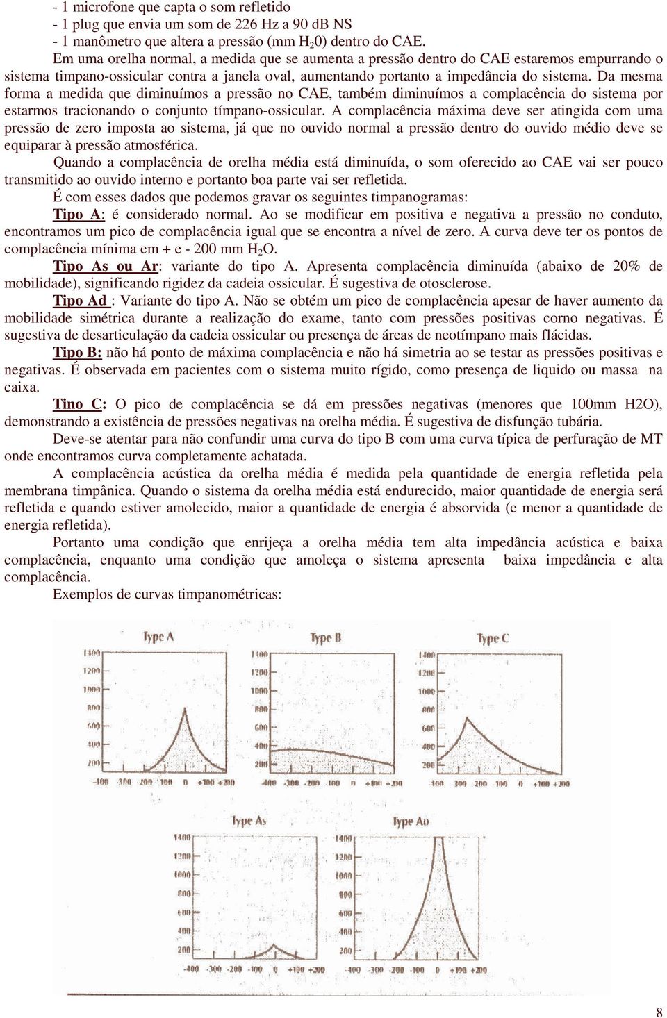 Da mesma forma a medida que diminuímos a pressão no CAE, também diminuímos a complacência do sistema por estarmos tracionando o conjunto tímpano-ossicular.