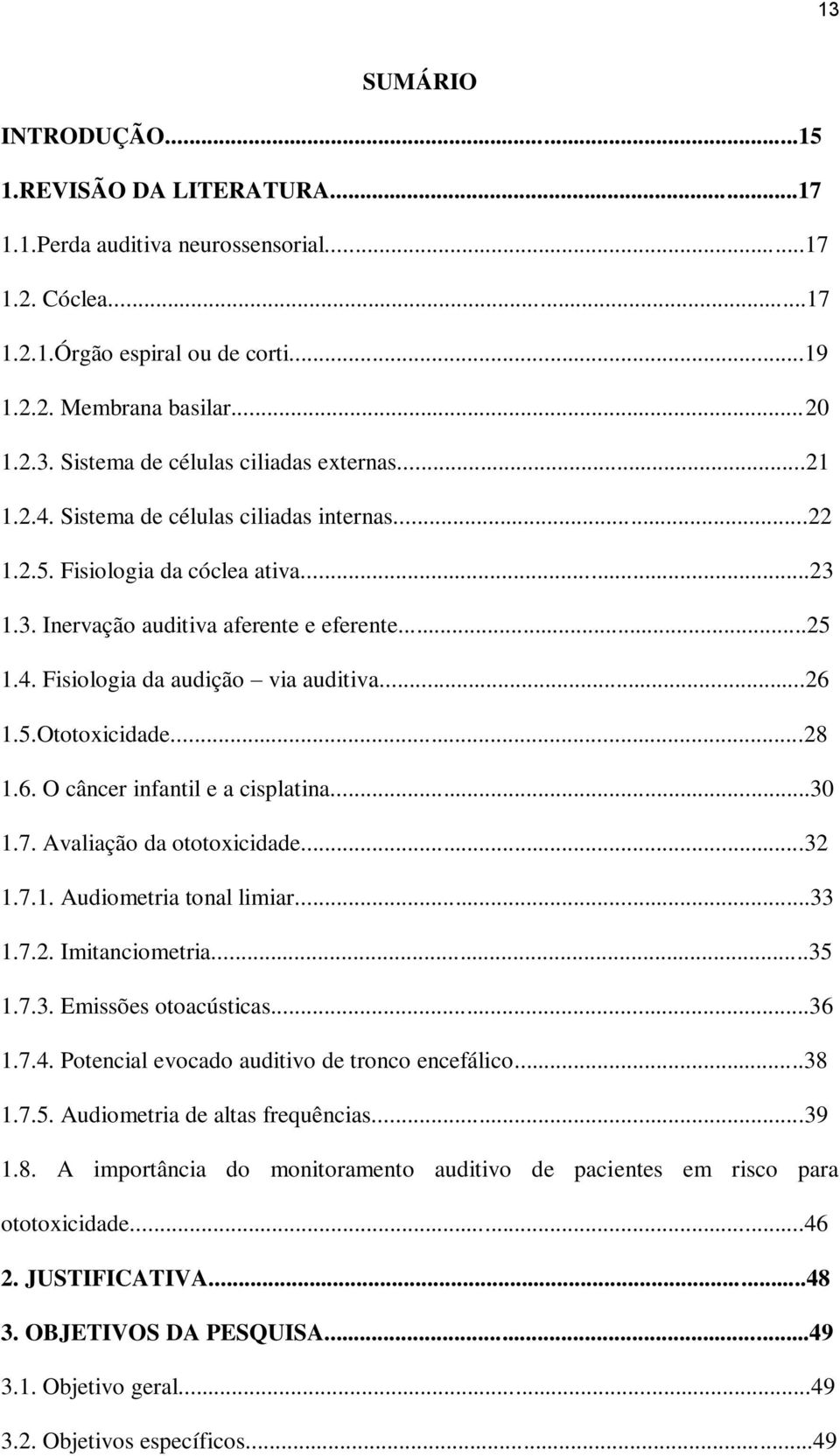 ..28 1.6. O câncer infantil e a cisplatina...30 1.7. Avaliação da ototoxicidade...32 1.7.1. Audiometria tonal limiar...33 1.7.2. Imitanciometria...35 1.7.3. Emissões otoacústicas...36 1.7.4.