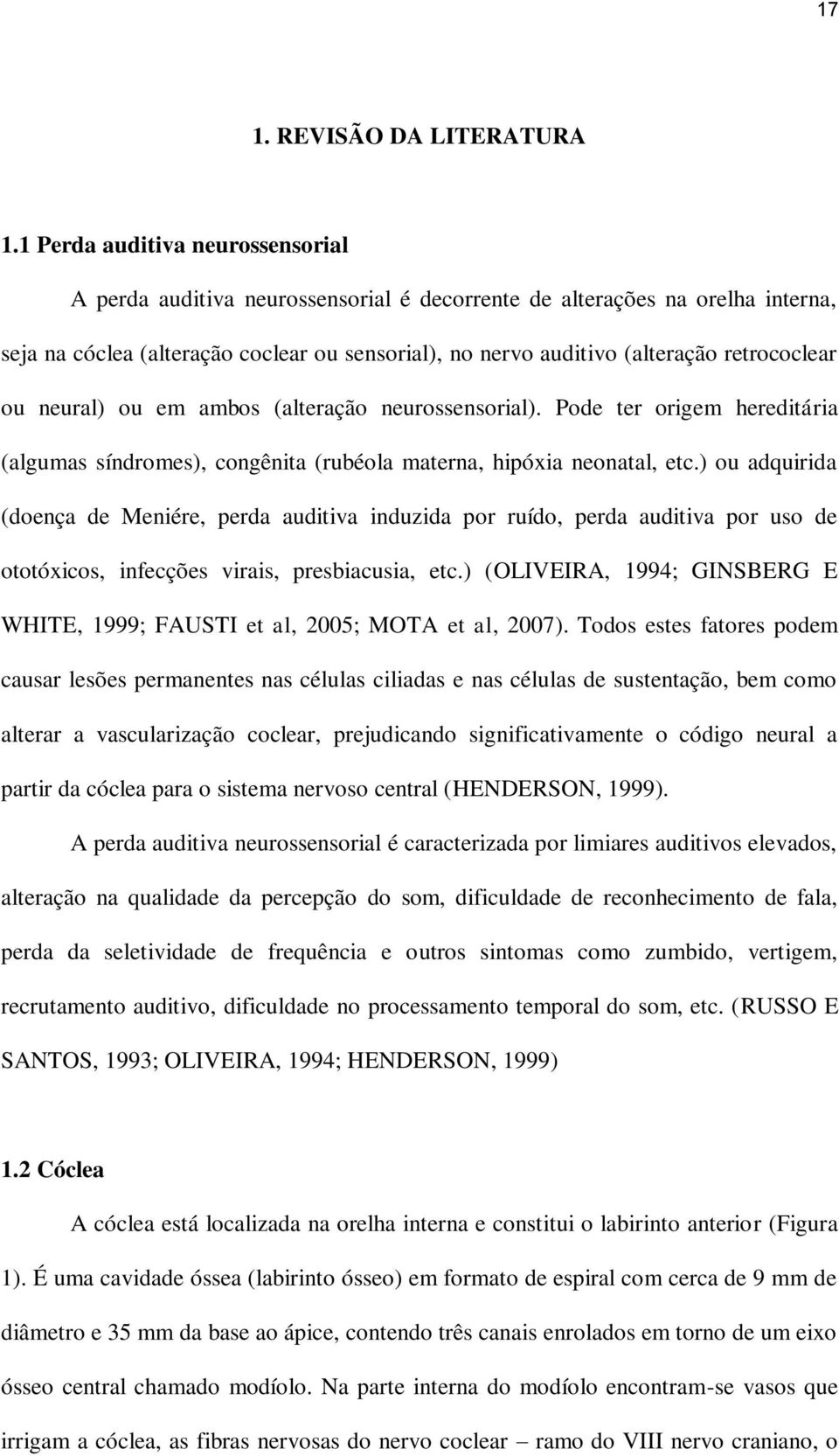 retrococlear ou neural) ou em ambos (alteração neurossensorial). Pode ter origem hereditária (algumas síndromes), congênita (rubéola materna, hipóxia neonatal, etc.