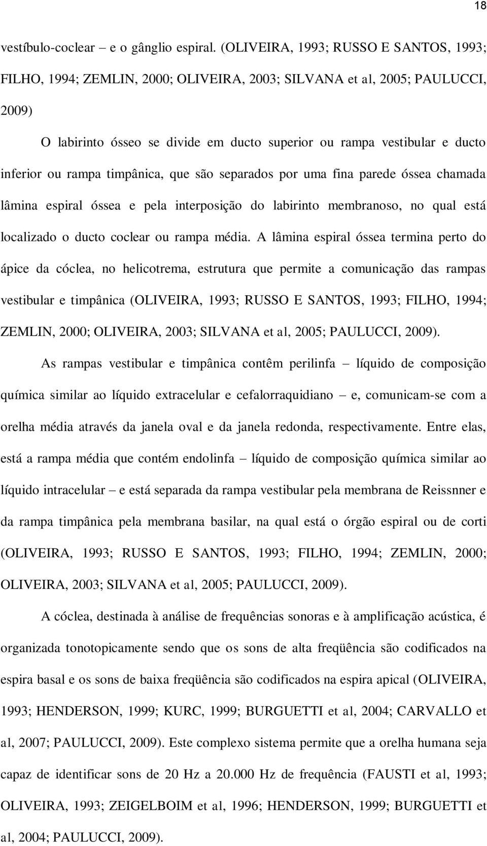 inferior ou rampa timpânica, que são separados por uma fina parede óssea chamada lâmina espiral óssea e pela interposição do labirinto membranoso, no qual está localizado o ducto coclear ou rampa