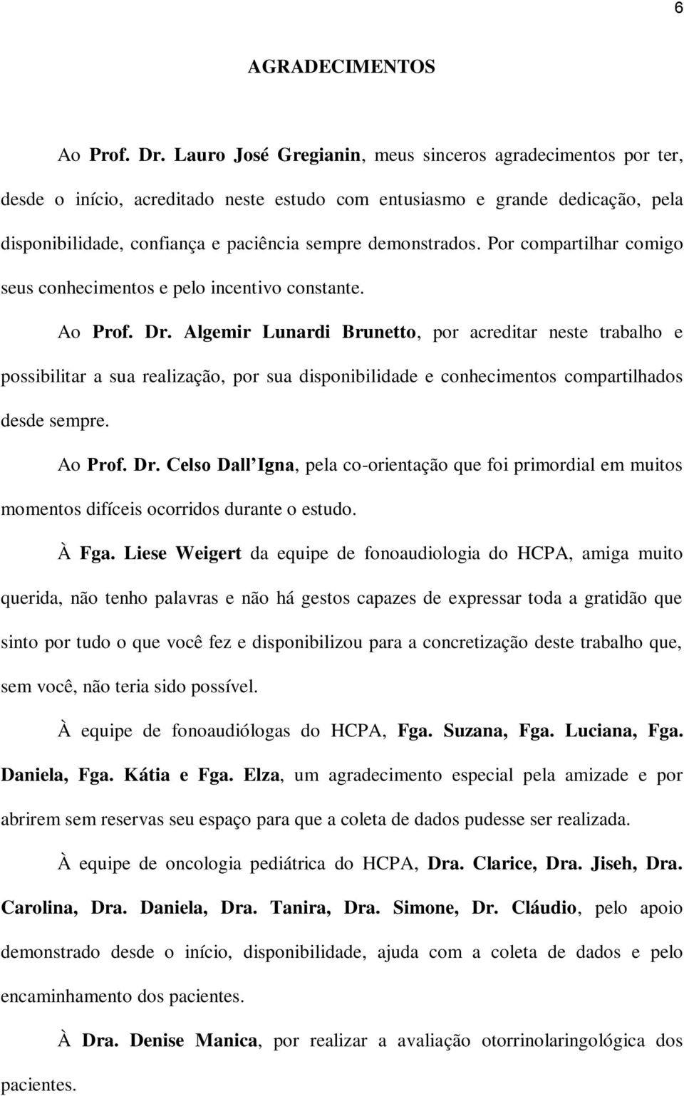 Por compartilhar comigo seus conhecimentos e pelo incentivo constante. Ao Prof. Dr.