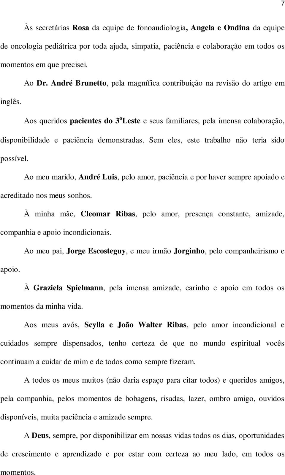 Sem eles, este trabalho não teria sido possível. Ao meu marido, André Luis, pelo amor, paciência e por haver sempre apoiado e acreditado nos meus sonhos.