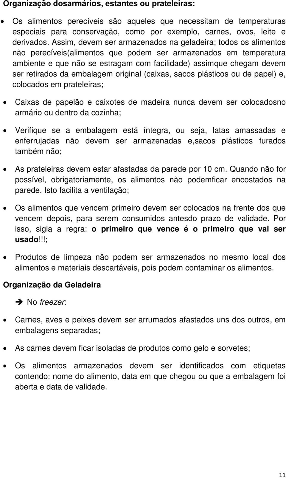 ser retirados da embalagem original (caixas, sacos plásticos ou de papel) e, colocados em prateleiras; Caixas de papelão e caixotes de madeira nunca devem ser colocadosno armário ou dentro da