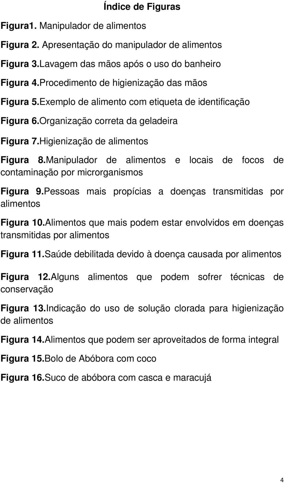 Manipulador de alimentos e locais de focos de contaminação por microrganismos Figura 9.Pessoas mais propícias a doenças transmitidas por alimentos Figura 10.