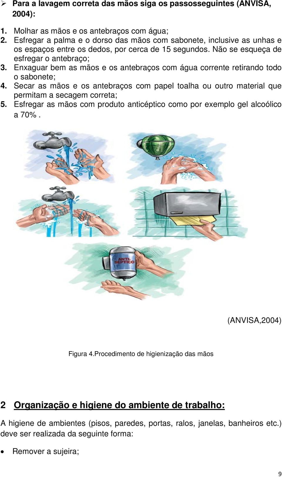 Enxaguar bem as mãos e os antebraços com água corrente retirando todo o sabonete; 4. Secar as mãos e os antebraços com papel toalha ou outro material que permitam a secagem correta; 5.