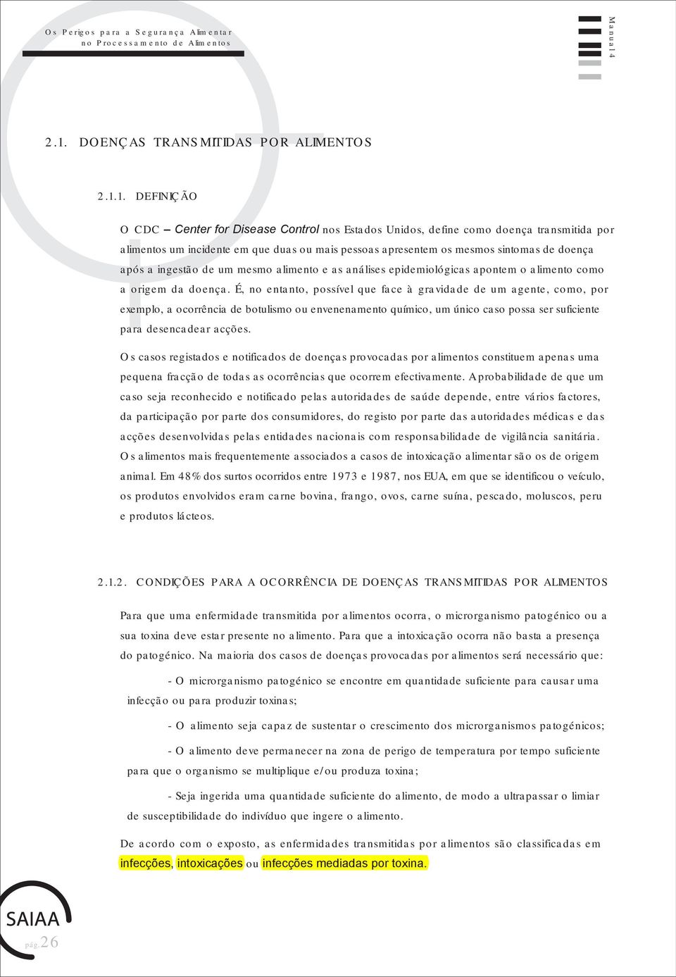 1. DEFINIÇÃO O CDC Center for Disease Control nos Estados Unidos, define como doença transmitida por alimentos um incidente em que duas ou mais pessoas apresentem os mesmos sintomas de doença após a