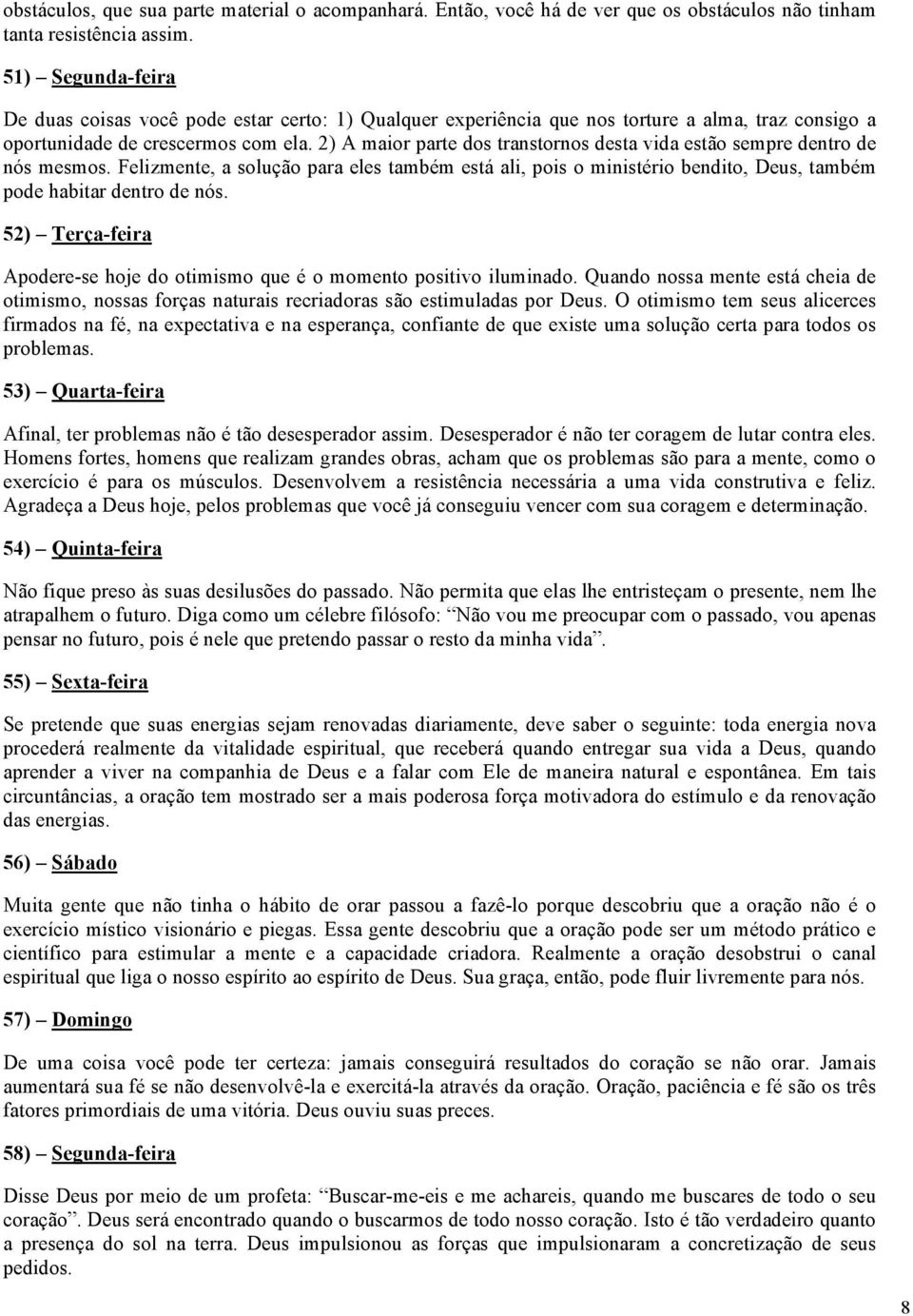 2) A maior parte dos transtornos desta vida estão sempre dentro de nós mesmos. Felizmente, a solução para eles também está ali, pois o ministério bendito, Deus, também pode habitar dentro de nós.