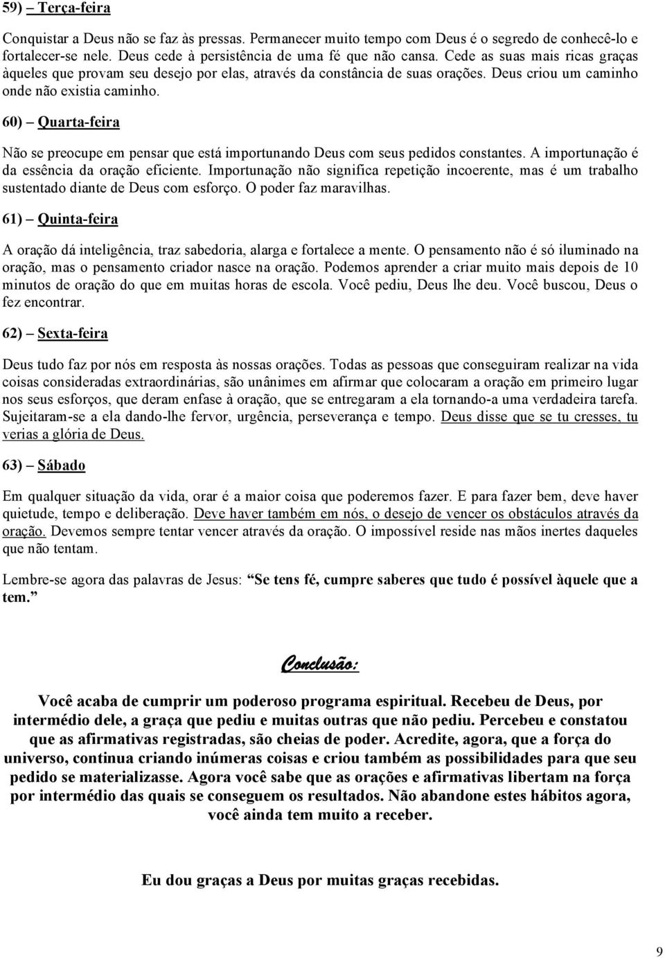 60) Quarta-feira Não se preocupe em pensar que está importunando Deus com seus pedidos constantes. A importunação é da essência da oração eficiente.