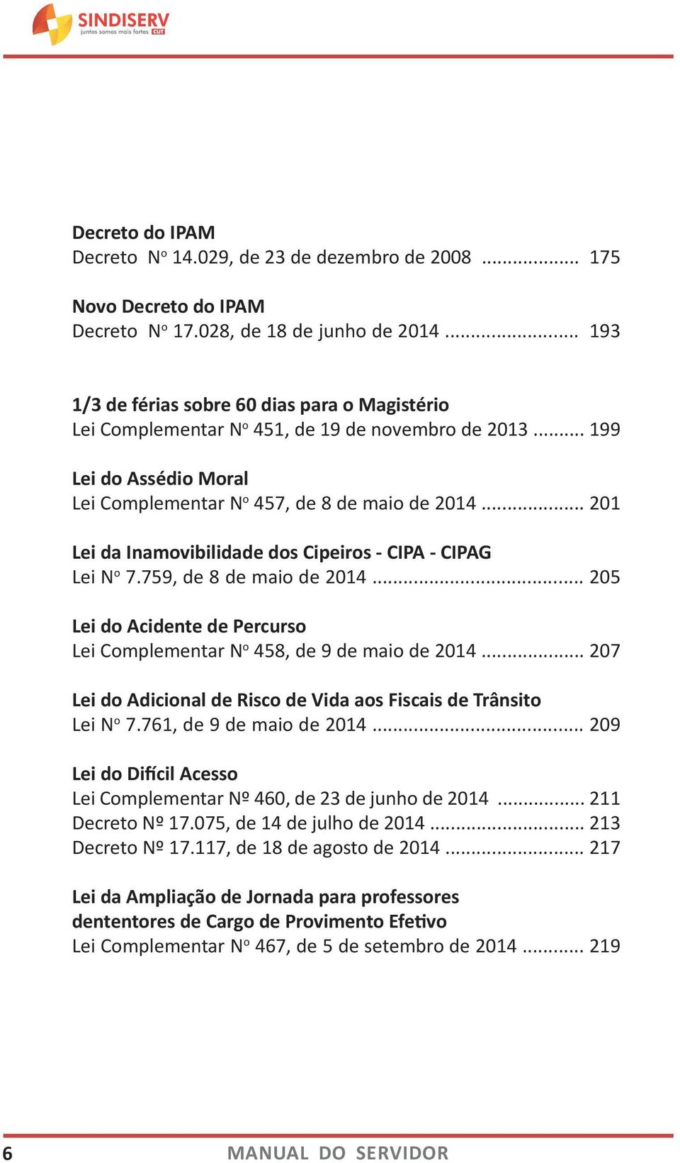 .. 201 Lei da Inamovibilidade dos Cipeiros - CIPA - CIPAG Lei N o 7.759, de 8 de maio de 2014... 205 Lei do Acidente de Percurso Lei Complementar N o 458, de 9 de maio de 2014.