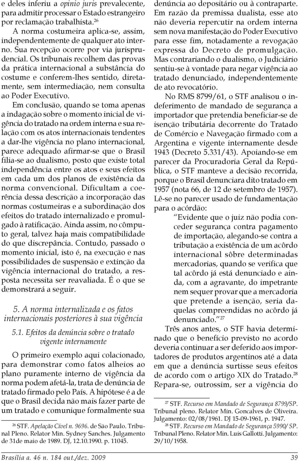 Os tribunais recolhem das provas da prática internacional a substância do costume e conferem-lhes sentido, diretamente, sem intermediação, nem consulta ao Poder Executivo.