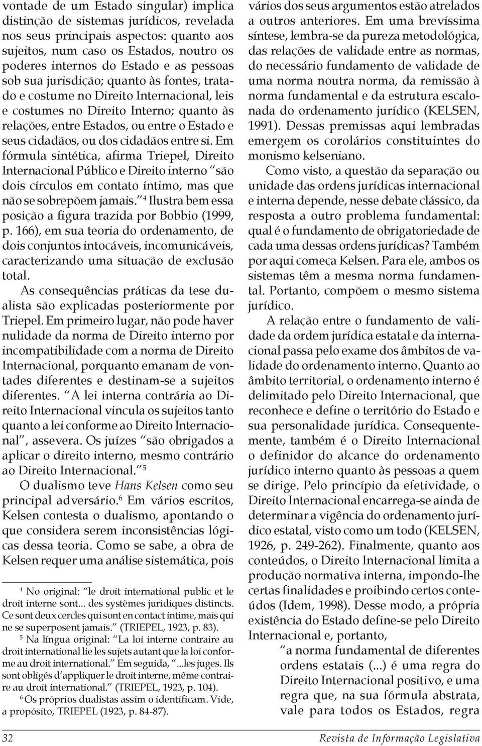 dos cidadãos entre si. Em fórmula sintética, afirma Triepel, Direito Internacional Público e Direito interno são dois círculos em contato íntimo, mas que não se sobrepõem jamais.