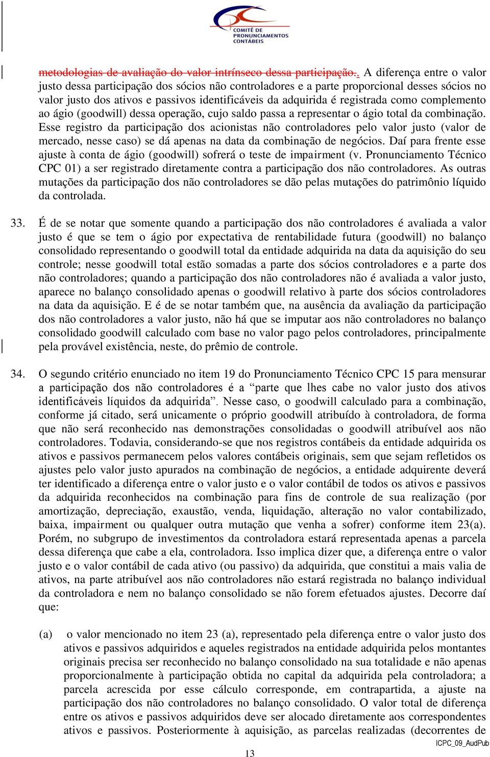 como complemento ao ágio (goodwill) dessa operação, cujo saldo passa a representar o ágio total da combinação.