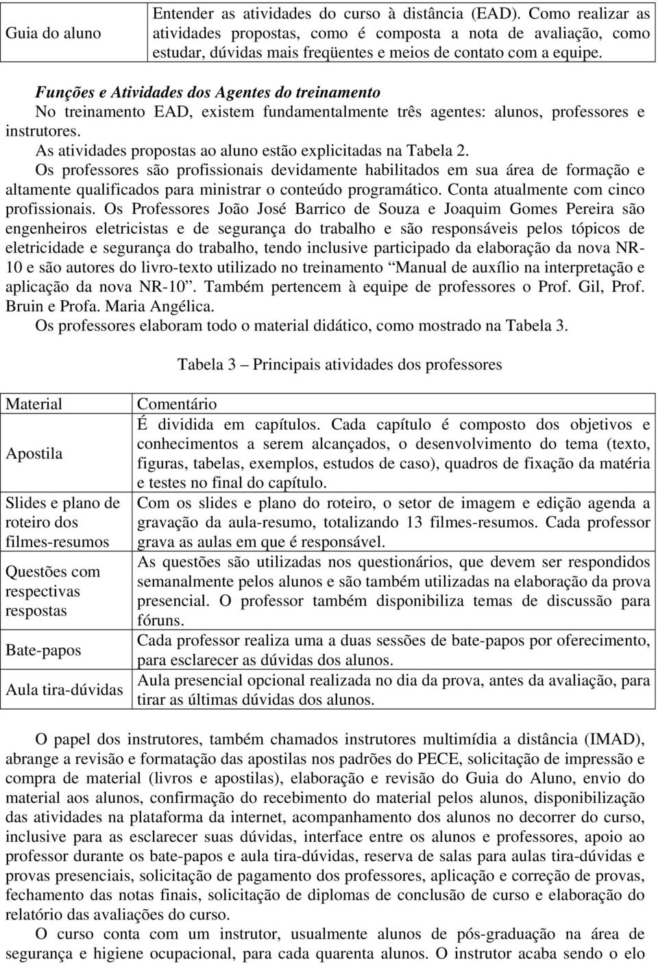 Funções e Atividades dos Agentes do treinamento No treinamento EAD, existem fundamentalmente três agentes: alunos, professores e instrutores.