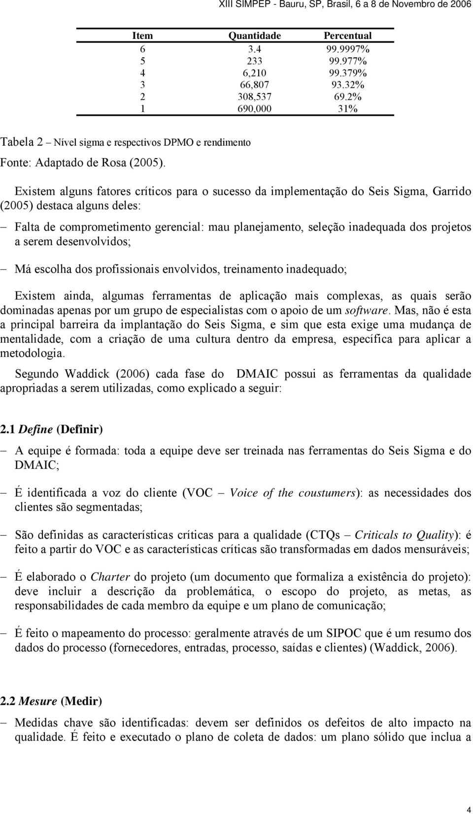 a serem desenvolvidos; Má escolha dos profissionais envolvidos, treinamento inadequado; Existem ainda, algumas ferramentas de aplicação mais complexas, as quais serão dominadas apenas por um grupo de