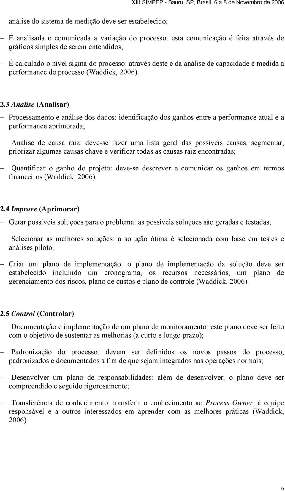 ). 2.3 Analise (Analisar) Processamento e análise dos dados: identificação dos ganhos entre a performance atual e a performance aprimorada; Análise de causa raiz: deve-se fazer uma lista geral das