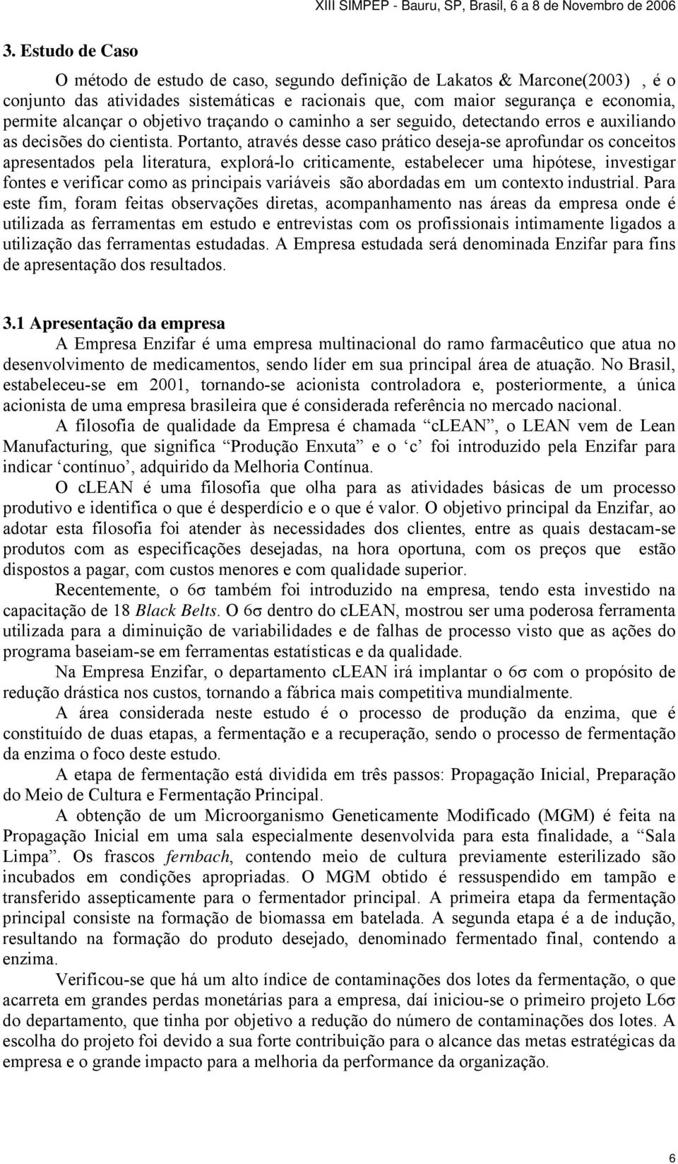 Portanto, através desse caso prático deseja-se aprofundar os conceitos apresentados pela literatura, explorá-lo criticamente, estabelecer uma hipótese, investigar fontes e verificar como as