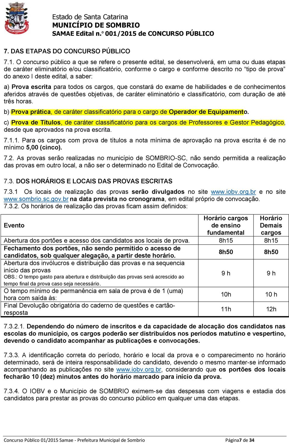 anexo I deste edital, a saber: a) Prova escrita para todos os cargos, que constará do exame de habilidades e de conhecimentos aferidos através de questões objetivas, de caráter eliminatório e