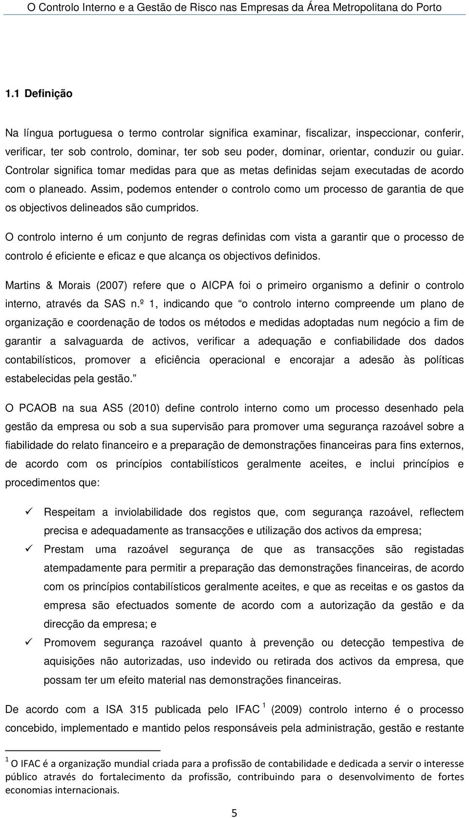 Assim, podemos entender o controlo como um processo de garantia de que os objectivos delineados são cumpridos.