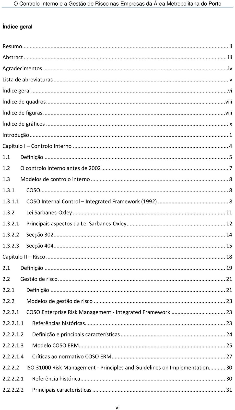 .. 8 1.3.2 Lei Sarbanes-Oxley... 11 1.3.2.1 Principais aspectos da Lei Sarbanes-Oxley... 12 1.3.2.2 Secção 302... 14 1.3.2.3 Secção 404... 15 Capitulo II Risco... 18 2.1 Definição... 19 2.