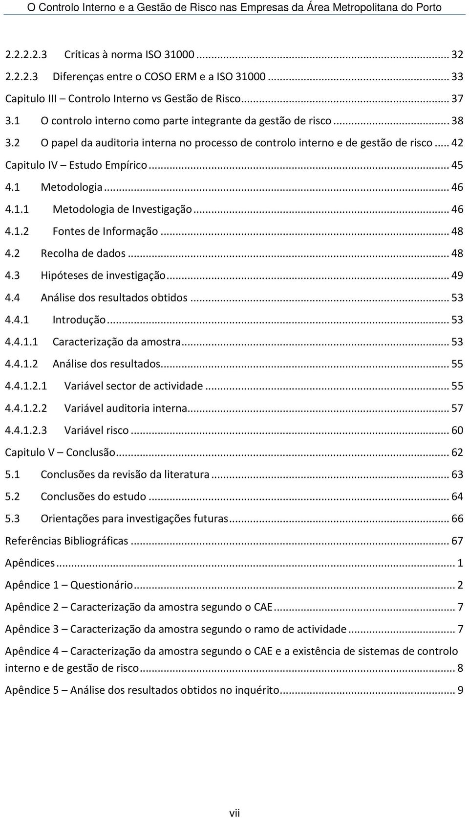 1 Metodologia... 46 4.1.1 Metodologia de Investigação... 46 4.1.2 Fontes de Informação... 48 4.2 Recolha de dados... 48 4.3 Hipóteses de investigação... 49 4.4 Análise dos resultados obtidos... 53 4.